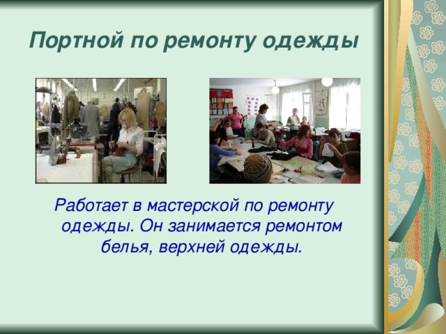 Портной по ремонту одежды Работает в мастерской по ремонту одежды. Он занимается ремонтом белья, верхней одежды.