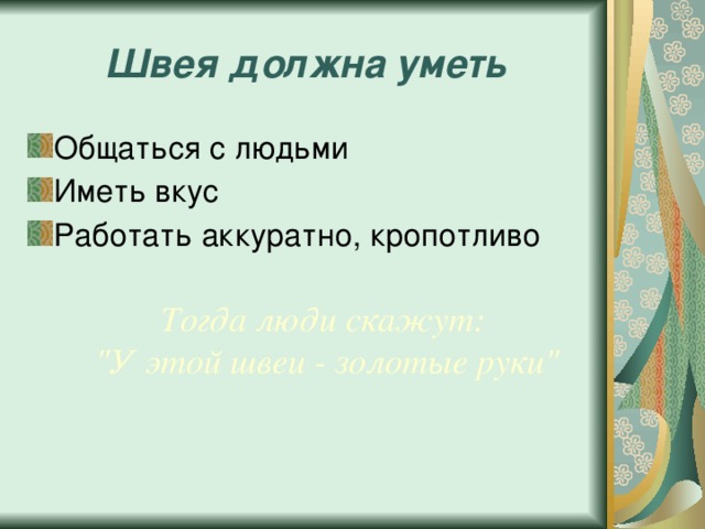 Швея должна уметь Общаться с людьми Иметь вкус Работать аккуратно, кропотливо Тогда люди скажут: 