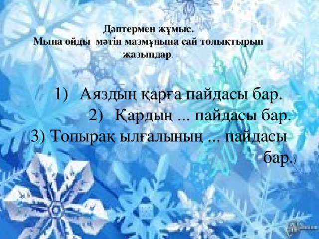 Дәптермен жұмыс. Мына ойды мәтін мазмұнына сай толықтырып жазыңдар . Аяздың қарға пайдасы бар. Қардың ... пайдасы бар. 3) Топырақ ылғалының ... пайдасы бар. )