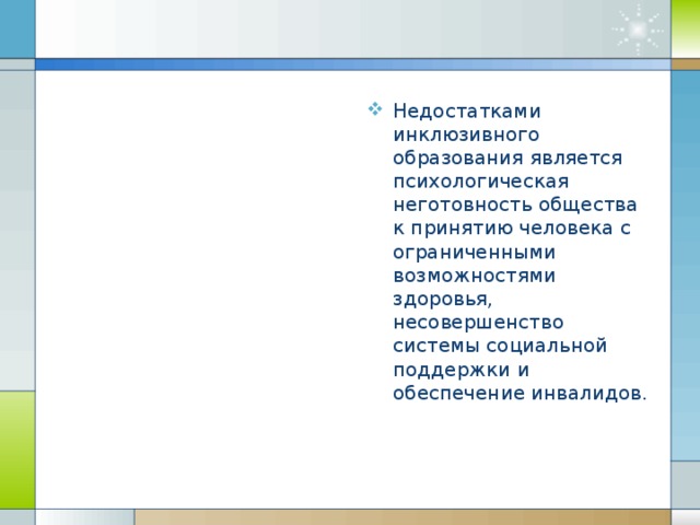 Недостатками инклюзивного образования является психологическая неготовность общества к принятию человека с ограниченными возможностями здоровья, несовершенство системы социальной поддержки и обеспечени е инвалидов.