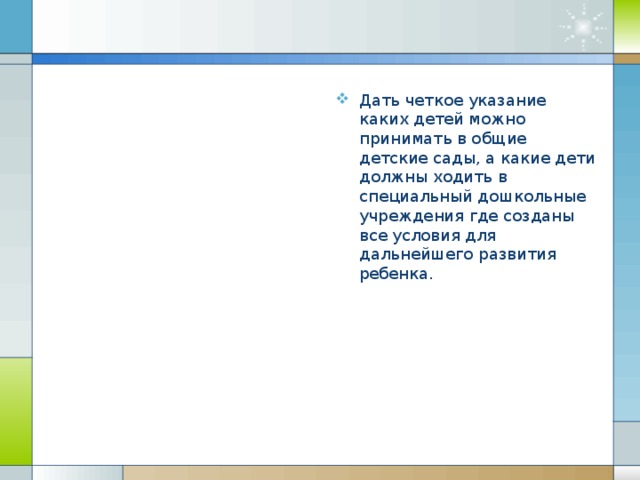 Дать четкое указание каких детей можно принимать в общие детские сады, а какие дети должны ходить в специальный дошкольные учреждения где созданы все условия для дальнейшего развития ребенка.