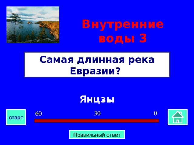 Внутренние воды  3 Самая длинная река Евразии? Янцзы 0 30 60 старт Правильный ответ
