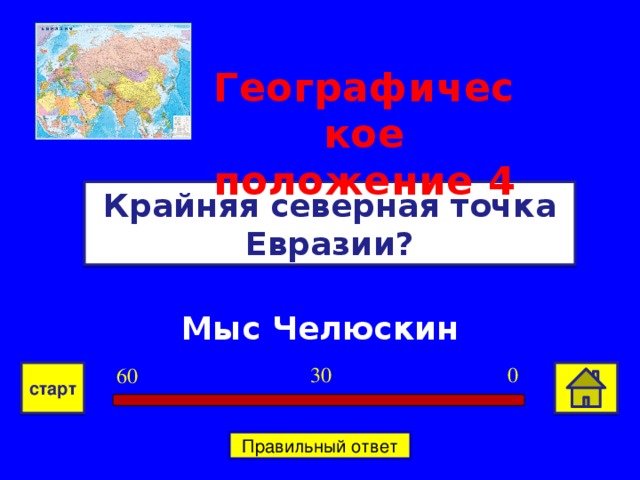Географическое положение  4 Крайняя северная точка Евразии? Мыс Челюскин 0 30 60 старт Правильный ответ