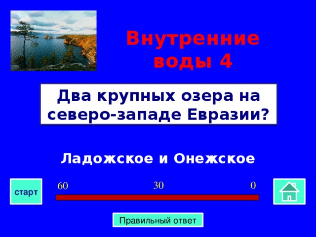 Внутренние воды  4 Два крупных озера на северо-западе Евразии? Ладожское и Онежское 0 30 60 старт Правильный ответ