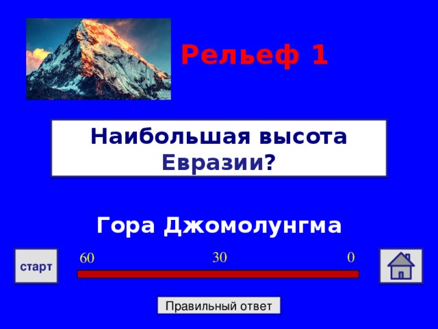 Рельеф 1 Наибольшая высота Евразии ? Гора Джомолунгма 0 30 60 старт Правильный ответ