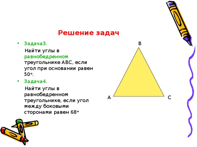 Решение задач В Задача3.  Найти углы в равнобедренном треугольнике АВС, если угол при основании равен 50 о . Задача4.   Найти углы в равнобедренном треугольнике, если угол между боковыми сторонами равен 68 о А С