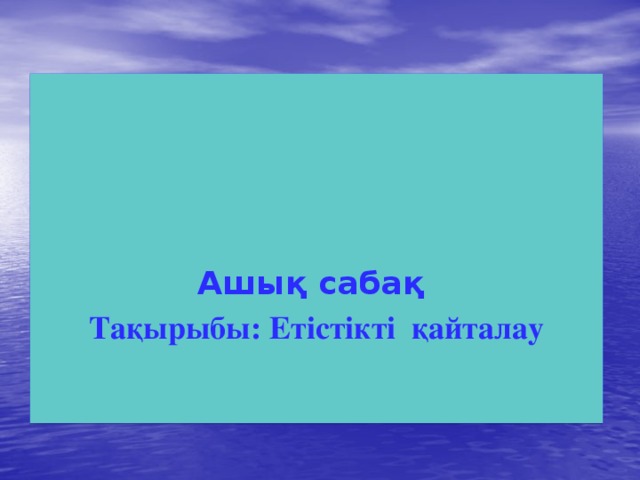 Ашық сабақ Тақырыбы: Етістікті қайталау