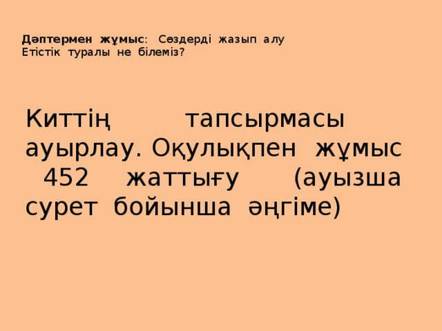 Дәптермен жұмыс : Сөздерді жазып алу Етістік туралы не білеміз? Киттің тапсырмасы ауырлау. Оқулықпен жұмыс 452 жаттығу (ауызша сурет бойынша әңгіме)