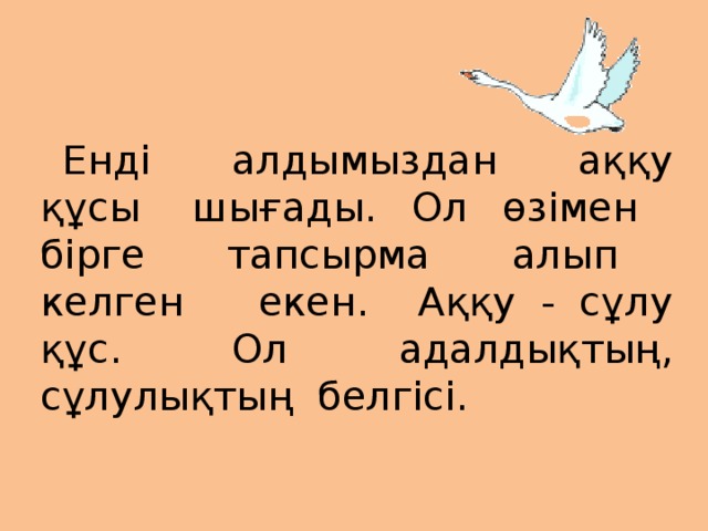 Енді алдымыздан аққу құсы шығады. Ол өзімен бірге тапсырма алып келген екен. Аққу - сұлу құс. Ол адалдықтың, сұлулықтың белгісі.