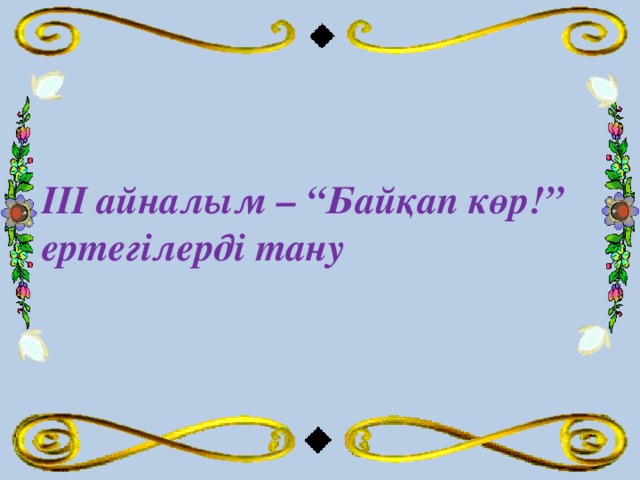 ІІІ айналым – “Байқап көр!” ертегілерді тану