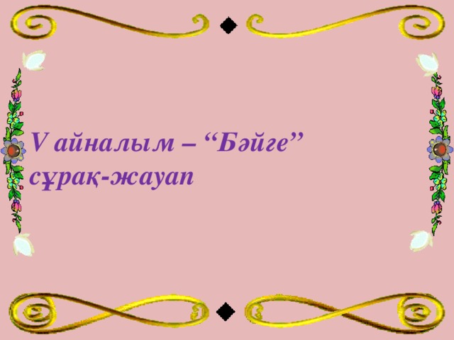 V айналым – “Бәйге”  сұрақ-жауап