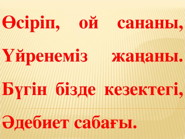 Өсіріп, ой сананы, Үйренеміз жаңаны.  Бүгін бізде кезектегі, Әдебиет сабағы.