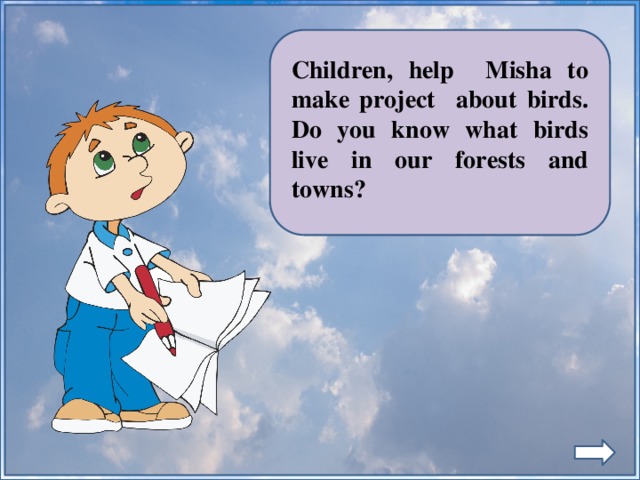 Children, help Misha to make project about birds. Do you know what birds live in our forests and towns?