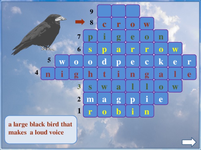 9 o 8 w c r e p o g i n 7 s p w o r r a 6 5 k c w p o o d e r e 4 n i g h i n g t a e l l w a w l o s 3 a m g p i e 2 r o b i 1 n a large black bird that makes a loud voice  10