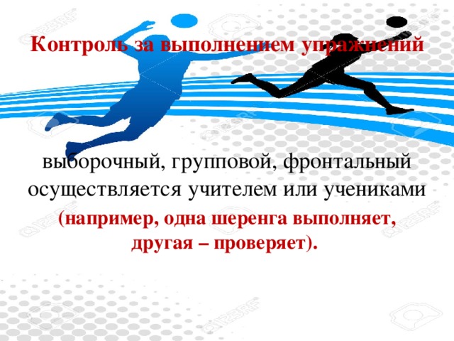 Контроль за выполнением упражнений выборочный, групповой, фронтальный осуществляется учителем или учениками (например, одна шеренга выполняет, другая – проверяет).