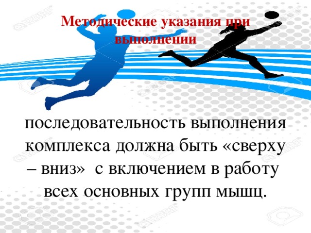 Методические указания при выполнении последовательность выполнения комплекса должна быть «сверху – вниз»  с включением в работу  всех основных групп мышц.