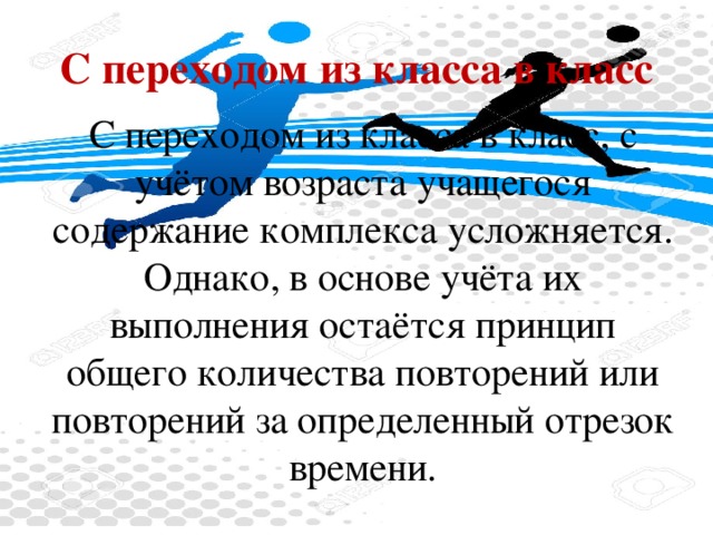 С переходом из класса в класс С переходом из класса в класс, с учётом возраста учащегося содержание комплекса усложняется. Однако, в основе учёта их выполнения остаётся принцип общего количества повторений или повторений за определенный отрезок времени.