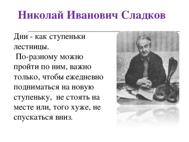 Николай Иванович Сладков Дни - как ступеньки лестницы.  По-разному можно пройти по ним, важно только, чтобы ежедневно подниматься на новую ступеньку, не стоять на месте или, того хуже, не спускаться вниз.