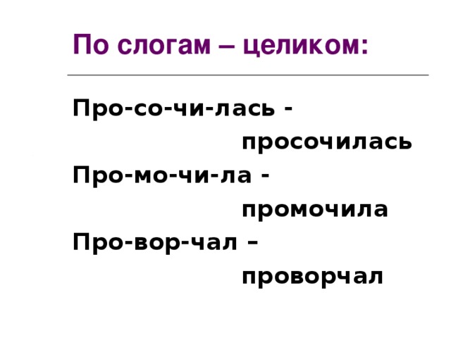 По слогам – целиком: Про-со-чи-лась -  просочилась Про-мо-чи-ла -  промочила Про-вор-чал –  проворчал