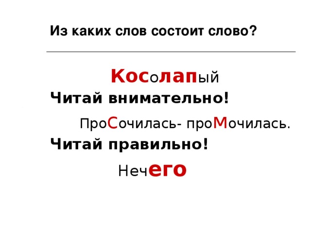 Из каких слов состоит слово?  Кос о лап ый Читай внимательно!  Про с очилась- про м очилась. Читай правильно!  Неч его