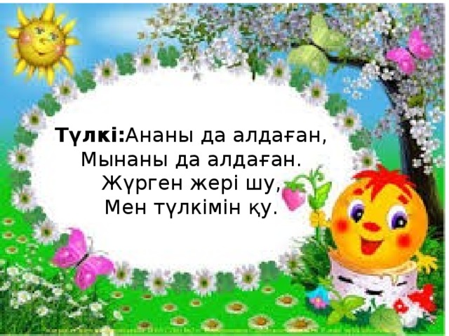 Түлкі: Ананы да алдаған,  Мынаны да алдаған.  Жүрген жері шу,  Мен түлкімін қу.