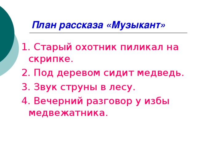 План рассказа «Музыкант» 1. Старый охотник пиликал на скрипке. 2. Под деревом сидит медведь. 3. Звук струны в лесу. 4. Вечерний разговор у избы медвежатника.