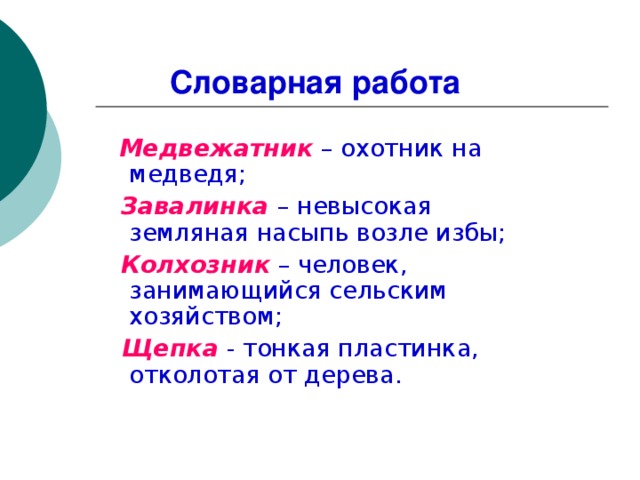 Словарная работа  Медвежатник  – охотник на медведя;   Завалинка – невысокая земляная насыпь возле избы;  Колхозник  – человек, занимающийся сельским хозяйством;  Щепка  - тонкая пластинка, отколотая от дерева.