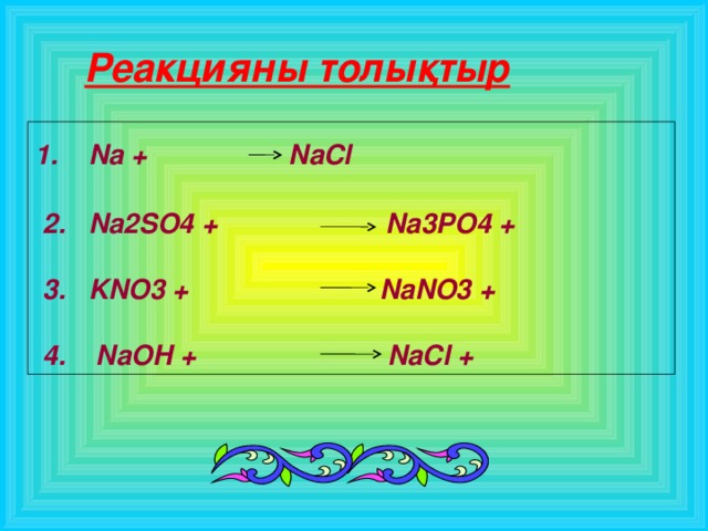 Реакцияны толықтыр 1. Na +  NaCl   2. Na2SO4 + Na3PO4 +   3. KNO3 + NaNO3 +   4. NaOH + NaCl +