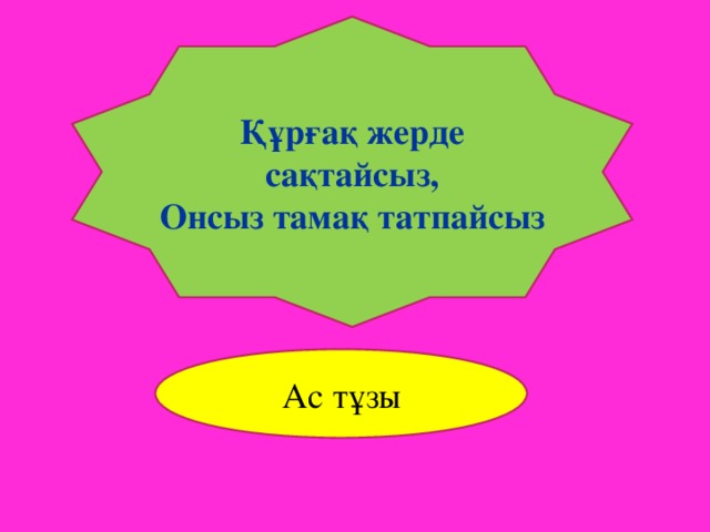 Құрғақ жерде сақтайсыз, Онсыз тамақ татпайсыз Ас тұзы