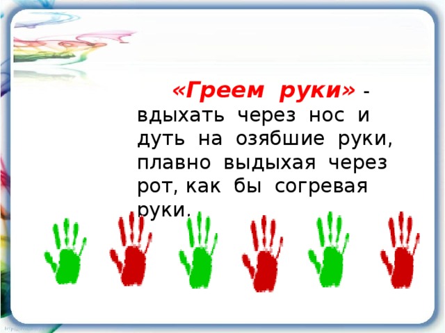 «Греем руки»  - вдыхать через нос и дуть на озябшие руки, плавно выдыхая через рот, как бы согревая руки.