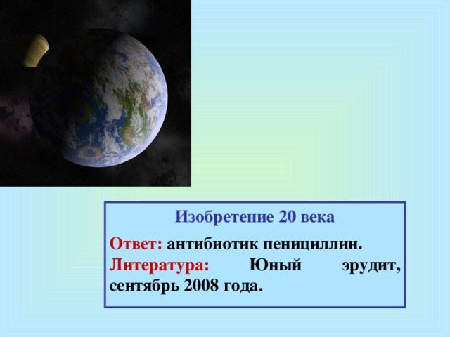 Изобретение 20 века  Ответ: антибиотик пенициллин. Литература: Юный эрудит, сентябрь 2008 года.