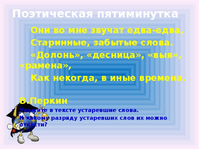 Поэтическая пятиминутка  Они во мне звучат едва-едва,  Старинные, забытые слова.  «Долонь», «десница», «выя», «рамена»,  Как некогда, в иные времена.  В.Перкин