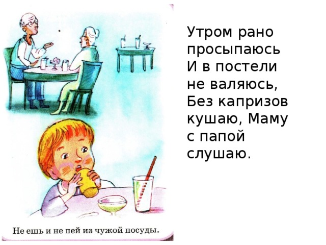 Утром рано просыпаюсь  И в постели не валяюсь, Без капризов кушаю, Маму с папой слушаю.