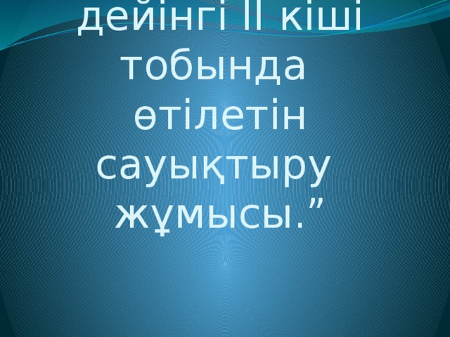 “ Мектепке дейінгі II кіші тобында өтілетін сауықтыру жұмысы.”