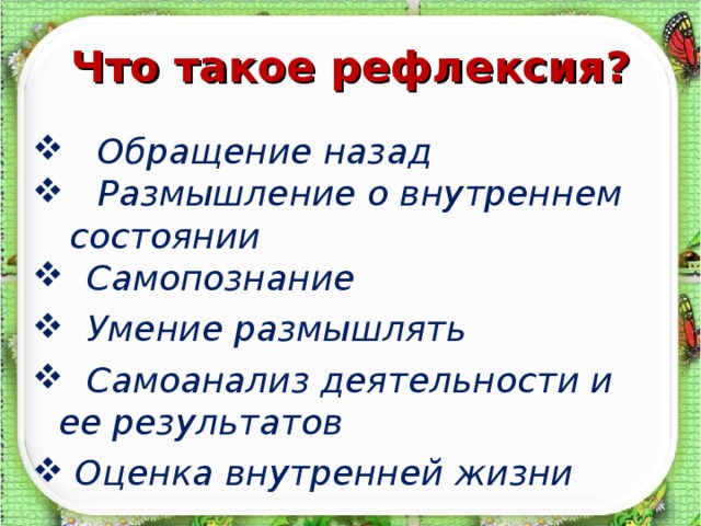 Что такое рефлексия?  Обращение назад  Размышление о внутреннем состоянии  Самопознание  Умение размышлять  Самоанализ деятельности и ее результатов  Оценка внутренней жизни