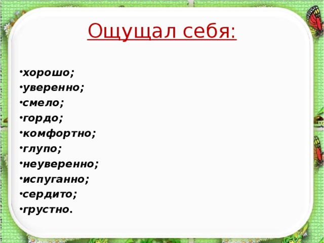 Ощущал себя: хорошо; уверенно; смело; гордо; комфортно; глупо; неуверенно; испуганно; сердито; грустно.