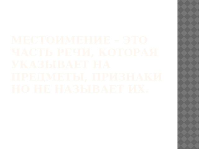 Местоимение – это часть речи, которая указывает на предметы, признаки но не называет их.