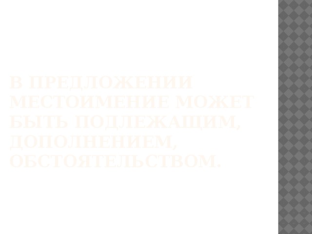 В предложении местоимение может быть подлежащим, дополнением, обстоятельством.