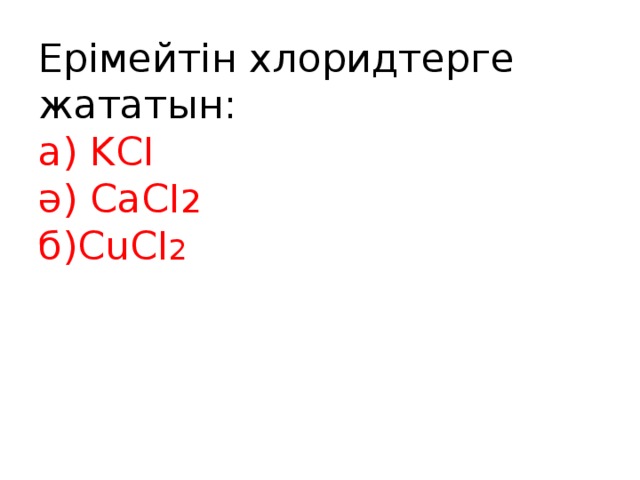 Ерімейтін хлоридтерге жататын:  а) KCI  ә) CaCI 2  б)CuCI 2