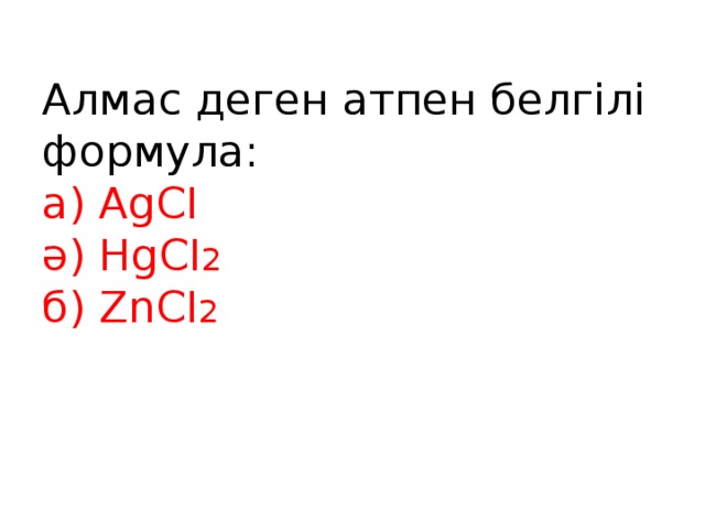 Алмас деген атпен белгілі формула:  а) AgCI  ә) HgCI 2  б) ZnCI 2