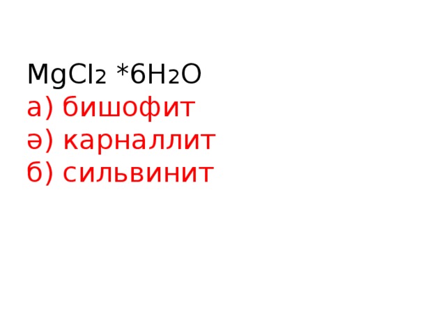 MgCI 2 *6H 2 O  а) бишофит  ә) карналлит  б) сильвинит