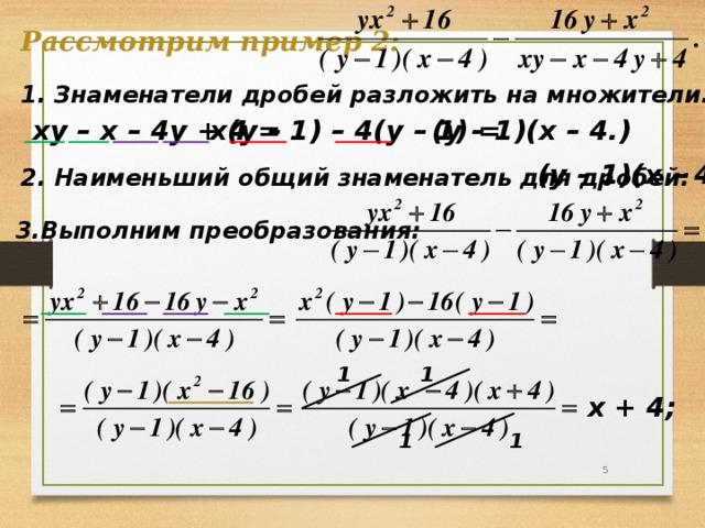 Рассмотрим пример 2: 1. Знаменатели дробей разложить на множители. ху – х – 4у + 4 = х(у – 1) – 4(у – 1) = (у – 1)(х – 4.) (у – 1)(х – 4) 2. Наименьший общий знаменатель для дробей: 3.Выполним преобразования: 1 1 х + 4; 1 1 3