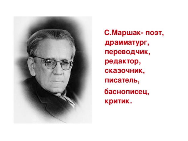 С.Маршак- поэт, драмматург, переводчик, редактор, сказочник, писатель,  баснописец, критик.