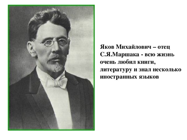 Яков Михайлович – отец С.Я.Маршака - всю жизнь очень любил книги, литературу и знал несколько иностранных языков