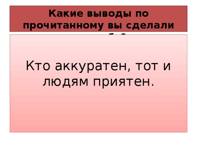 Какие выводы по прочитанному вы сделали для себя? Кто аккуратен, тот и людям приятен.