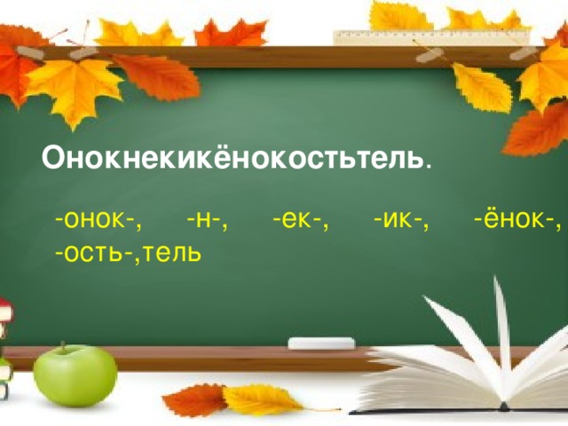 Онокнекикёнокостьтель . -онок-, -н-, -ек-, -ик-, -ёнок-, -ость-,тель