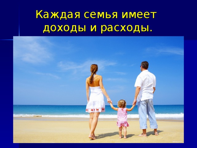 Каждая семья имеет  доходы и расходы.