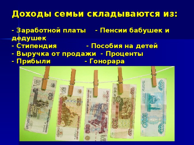 Доходы семьи складываются из:   - Заработной платы - Пенсии бабушек и дедушек  - Стипендия - Пособия на детей  - Выручка от продажи - Проценты  - Прибыли - Гонорара