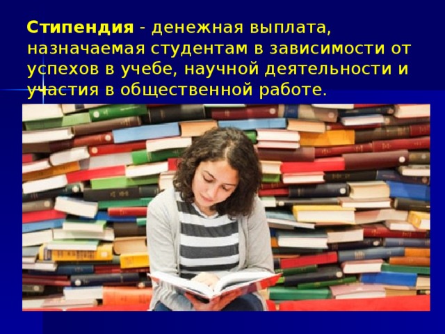 Стипендия - денежная выплата, назначаемая студентам в зависимости от успехов в учебе, научной деятельности и участия в общественной работе.