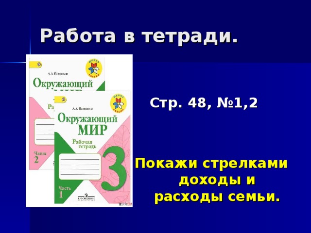 Работа в тетради.    Стр. 48, №1,2   Покажи стрелками доходы и расходы семьи.